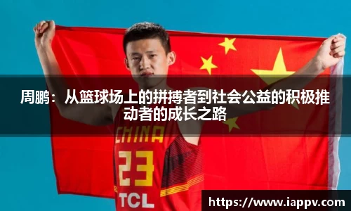 周鹏:从篮球场上的拼搏者到社会公益的积极推动者的成长之路