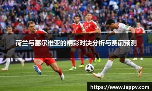 荷兰与塞尔维亚的精彩对决分析与赛前预测