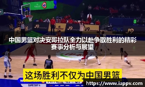 中国男篮对决安哥拉队全力以赴争取胜利的精彩赛事分析与展望