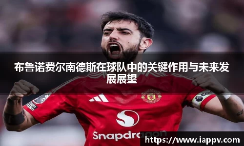布鲁诺费尔南德斯在球队中的关键作用与未来发展展望