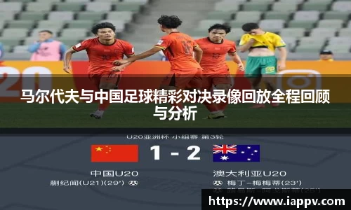 马尔代夫与中国足球精彩对决录像回放全程回顾与分析