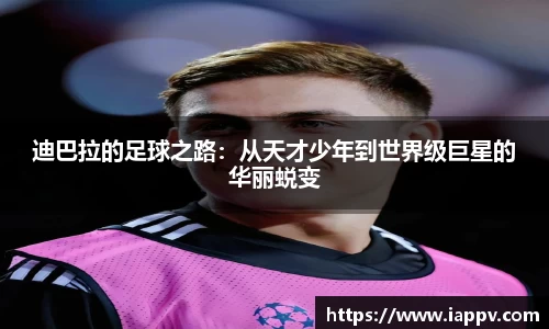 迪巴拉的足球之路：从天才少年到世界级巨星的华丽蜕变